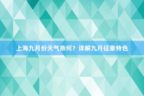 上海九月份天气奈何？详解九月征象特色